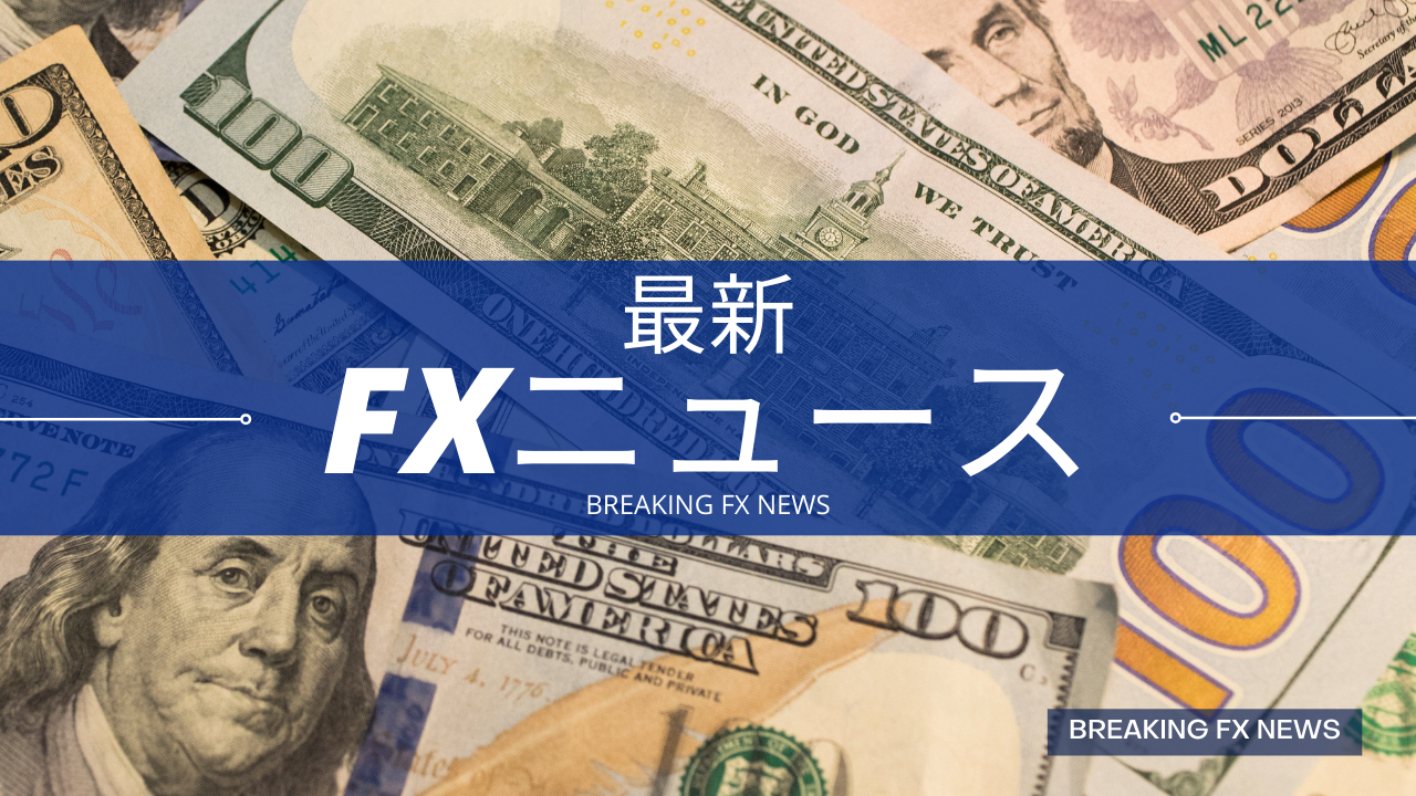 海外FXニュース速報・経済指標や要人発言などの最新の為替ニュース